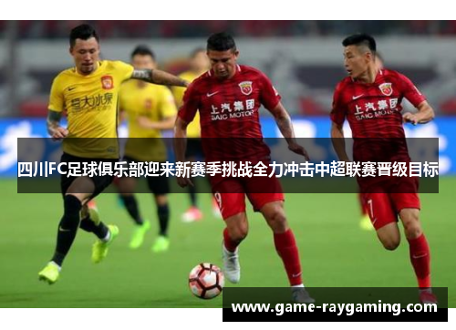 四川FC足球俱乐部迎来新赛季挑战全力冲击中超联赛晋级目标