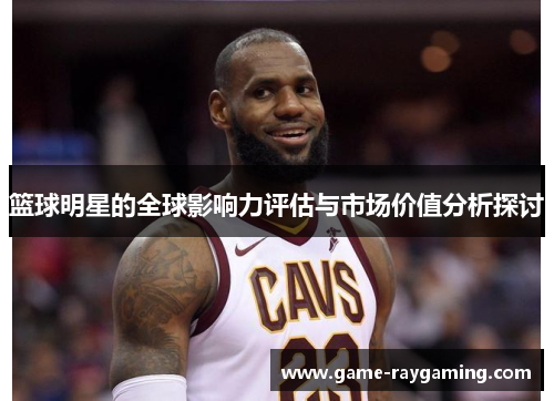 篮球明星的全球影响力评估与市场价值分析探讨