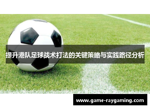 提升港队足球战术打法的关键策略与实践路径分析